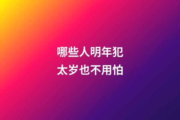 哪些人明年犯太岁也不用怕
