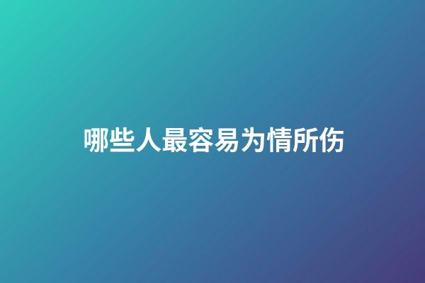 哪些人最容易为情所伤