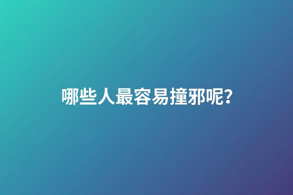 哪些人最容易撞邪呢？