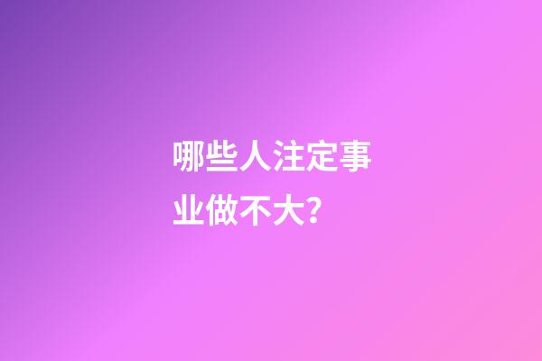 哪些人注定事业做不大？