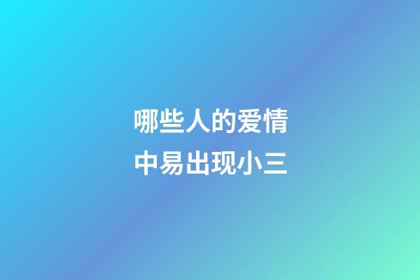 哪些人的爱情中易出现小三