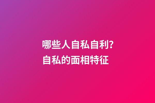 哪些人自私自利？自私的面相特征