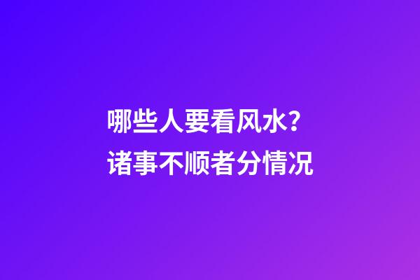 哪些人要看风水？诸事不顺者分情况
