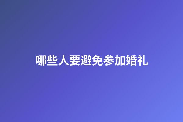 哪些人要避免参加婚礼