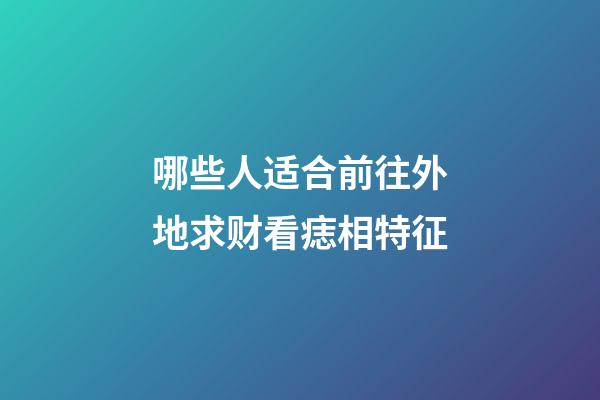 哪些人适合前往外地求财?看痣相特征