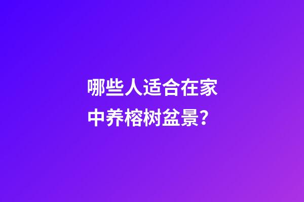 哪些人适合在家中养榕树盆景？