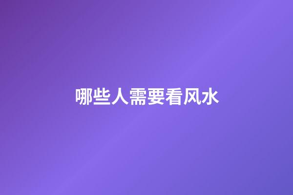 哪些人需要看风水