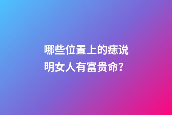 哪些位置上的痣说明女人有富贵命？