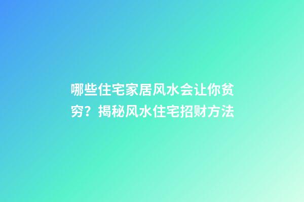 哪些住宅家居风水会让你贫穷？揭秘风水住宅招财方法
