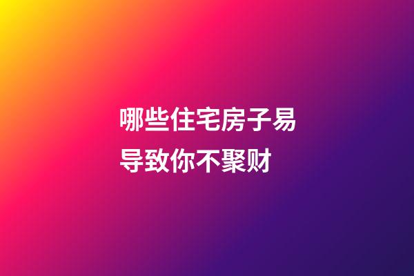 哪些住宅房子易导致你不聚财