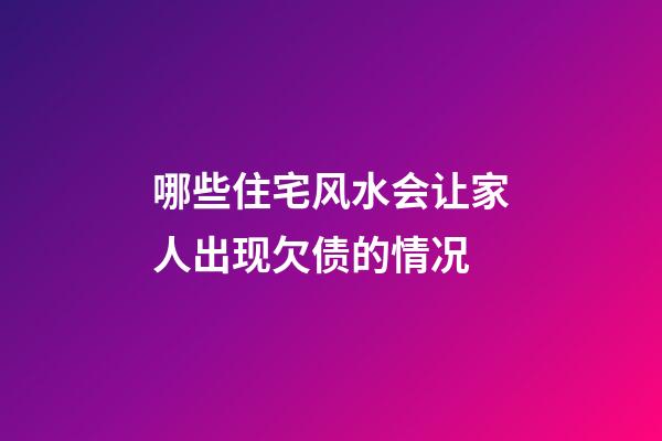 哪些住宅风水会让家人出现欠债的情况