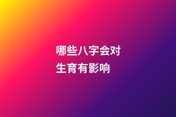 哪些八字会对生育有影响