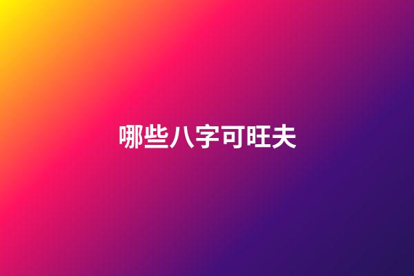 哪些八字可旺夫