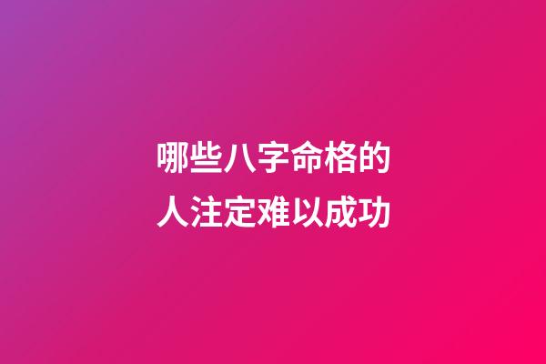 哪些八字命格的人注定难以成功