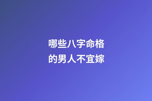 哪些八字命格的男人不宜嫁