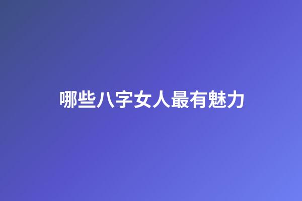哪些八字女人最有魅力