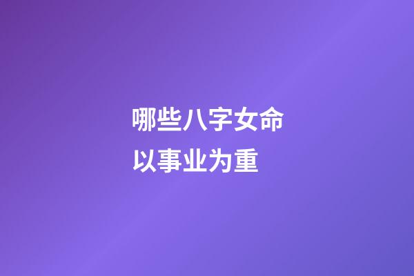 哪些八字女命以事业为重