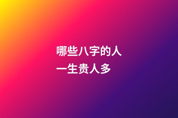 哪些八字的人一生贵人多?