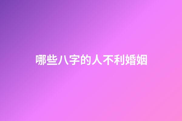 哪些八字的人不利婚姻?