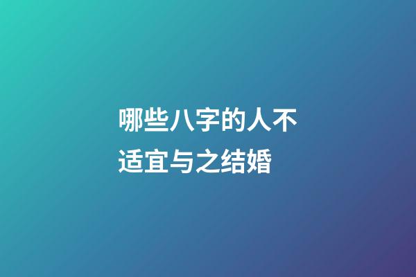 哪些八字的人不适宜与之结婚