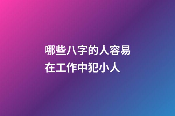 哪些八字的人容易在工作中犯小人?