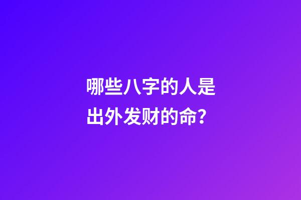 哪些八字的人是出外发财的命？