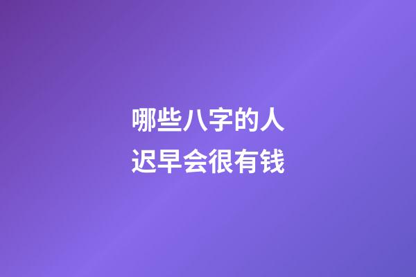 哪些八字的人迟早会很有钱