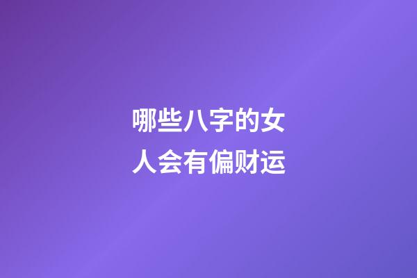 哪些八字的女人会有偏财运