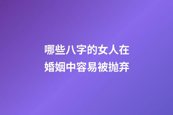 哪些八字的女人在婚姻中容易被抛弃