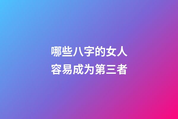 哪些八字的女人容易成为第三者