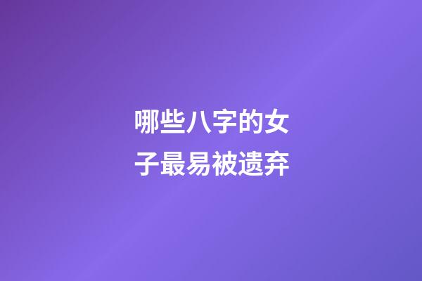 哪些八字的女子最易被遗弃
