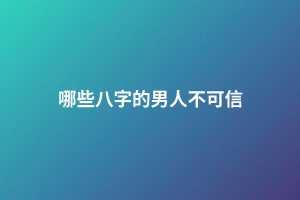 哪些八字的男人不可信
