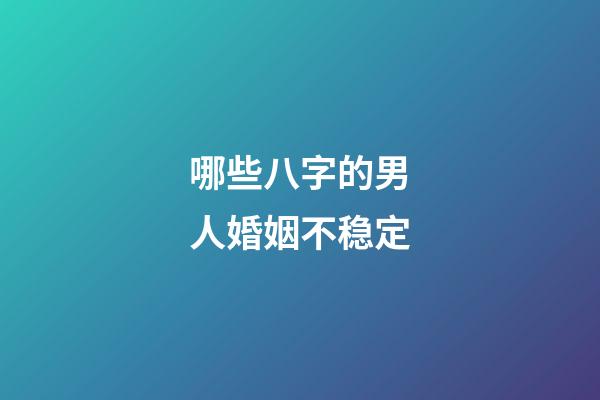 哪些八字的男人婚姻不稳定