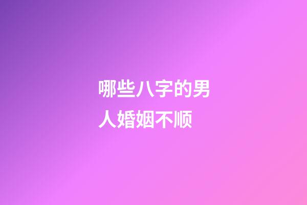 哪些八字的男人婚姻不顺