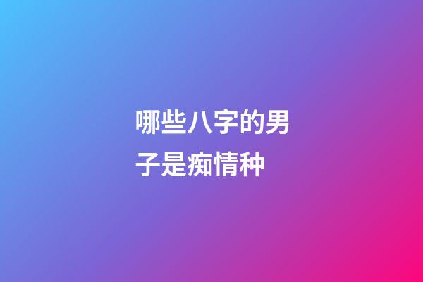 哪些八字的男子是痴情种