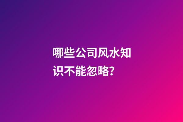 哪些公司风水知识不能忽略？