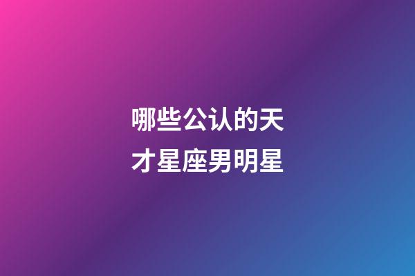 哪些公认的天才星座男明星