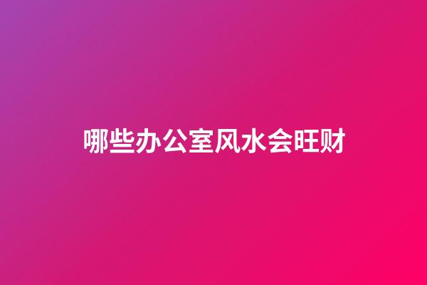 哪些办公室风水会旺财