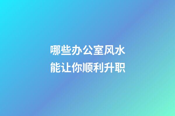 哪些办公室风水能让你顺利升职