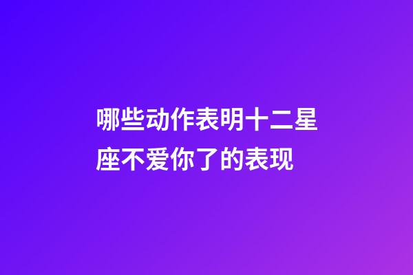 哪些动作表明十二星座不爱你了的表现-第1张-星座运势-玄机派