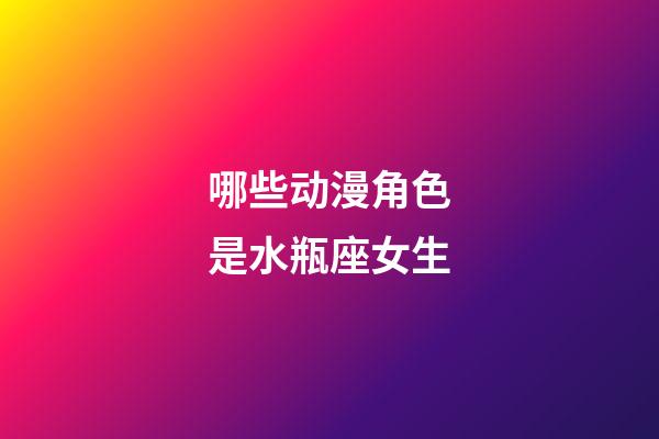 哪些动漫角色是水瓶座女生-第1张-星座运势-玄机派