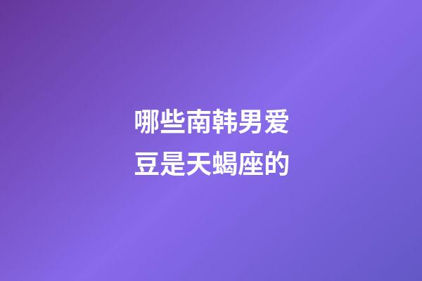 哪些南韩男爱豆是天蝎座的-第1张-星座运势-玄机派