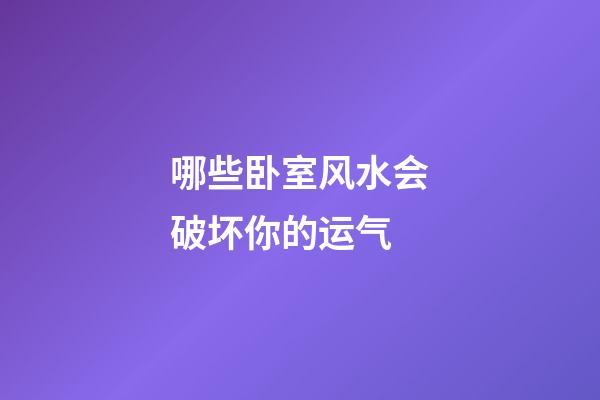 哪些卧室风水会破坏你的运气