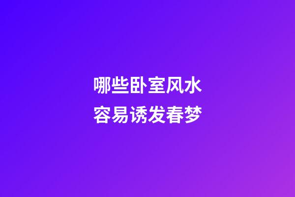 哪些卧室风水容易诱发春梦