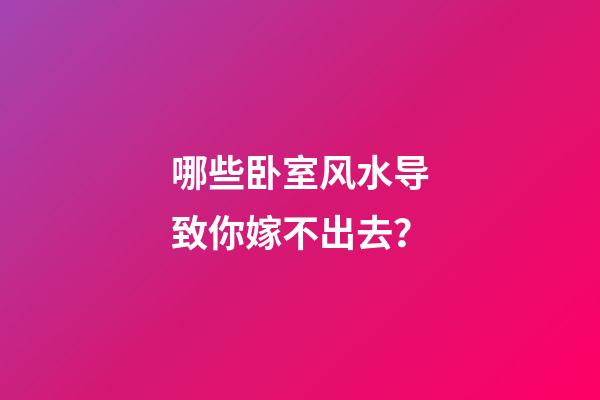 哪些卧室风水导致你嫁不出去？