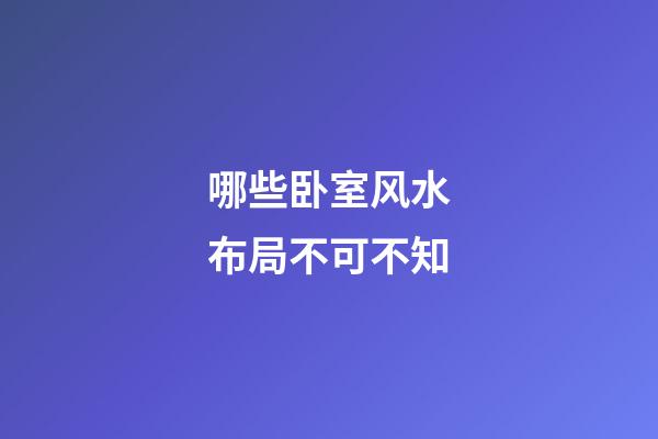 哪些卧室风水布局不可不知