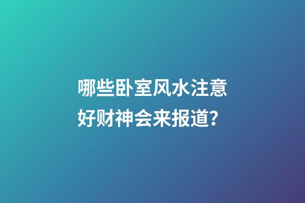 哪些卧室风水注意好财神会来报道？