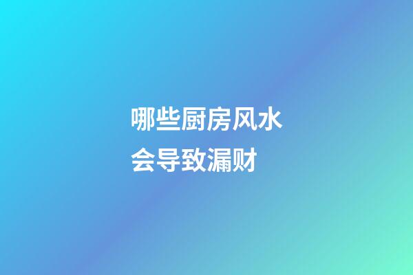 哪些厨房风水会导致漏财