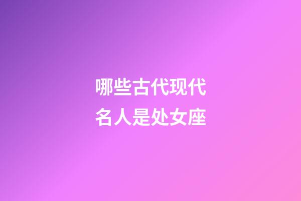 哪些古代现代名人是处女座-第1张-星座运势-玄机派