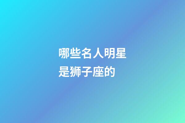 哪些名人明星是狮子座的